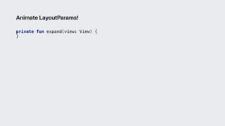 private fun expand(view: View) {
}3
Animate LayoutParams!
 