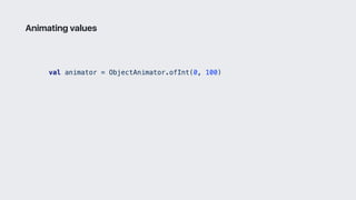 val animator = ObjectAnimator.ofInt(0, 100)
Animating values
 