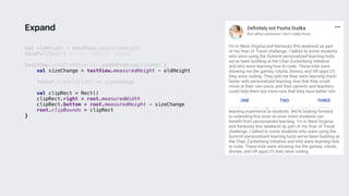 val oldHeight = textView.measuredHeight
showFullText() // <-- request layout
textView.viewTreeObserver.addOnPreDrawListener {
val sizeChange = textView.measuredHeight - oldHeight
footer.translationY -= sizeChange
val clipRect = Rect()
clipRect.right = root.measuredWidth
clipRect.bottom = root.measuredHeight - sizeChange
root.clipBounds = clipRect
}2
Expand
 