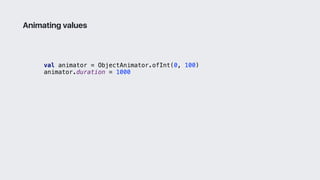 val animator = ObjectAnimator.ofInt(0, 100)
animator.duration = 1000
Animating values
 
