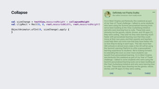 val sizeChange = textView.measuredHeight - collapsedHeight
val clipRect = Rect(0, 0, root.measuredWidth, root.measuredHeight)
ObjectAnimator.ofInt(0, sizeChange).apply {
}3
Collapse
 