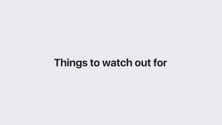 Things to watch out for
 