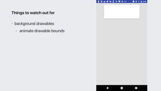 • background drawables
• animate drawable bounds
Things to watch out for
 