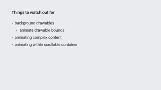 • background drawables
• animate drawable bounds
• animating complex content
• animating within scrollable container
Things to watch out for
 