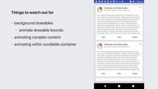 • background drawables
• animate drawable bounds
• animating complex content
• animating within scrollable container
Things to watch out for
 