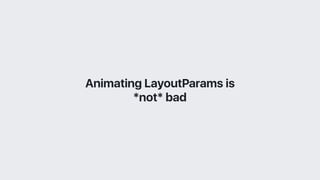 Animating LayoutParams is
*not* bad
 