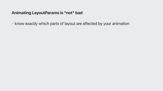 • know exactly which parts of layout are affected by your animation
Animating LayoutParams is *not* bad
 