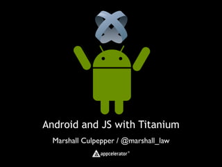 Android and JS with Titanium
  Marshall Culpepper / @marshall_law
 