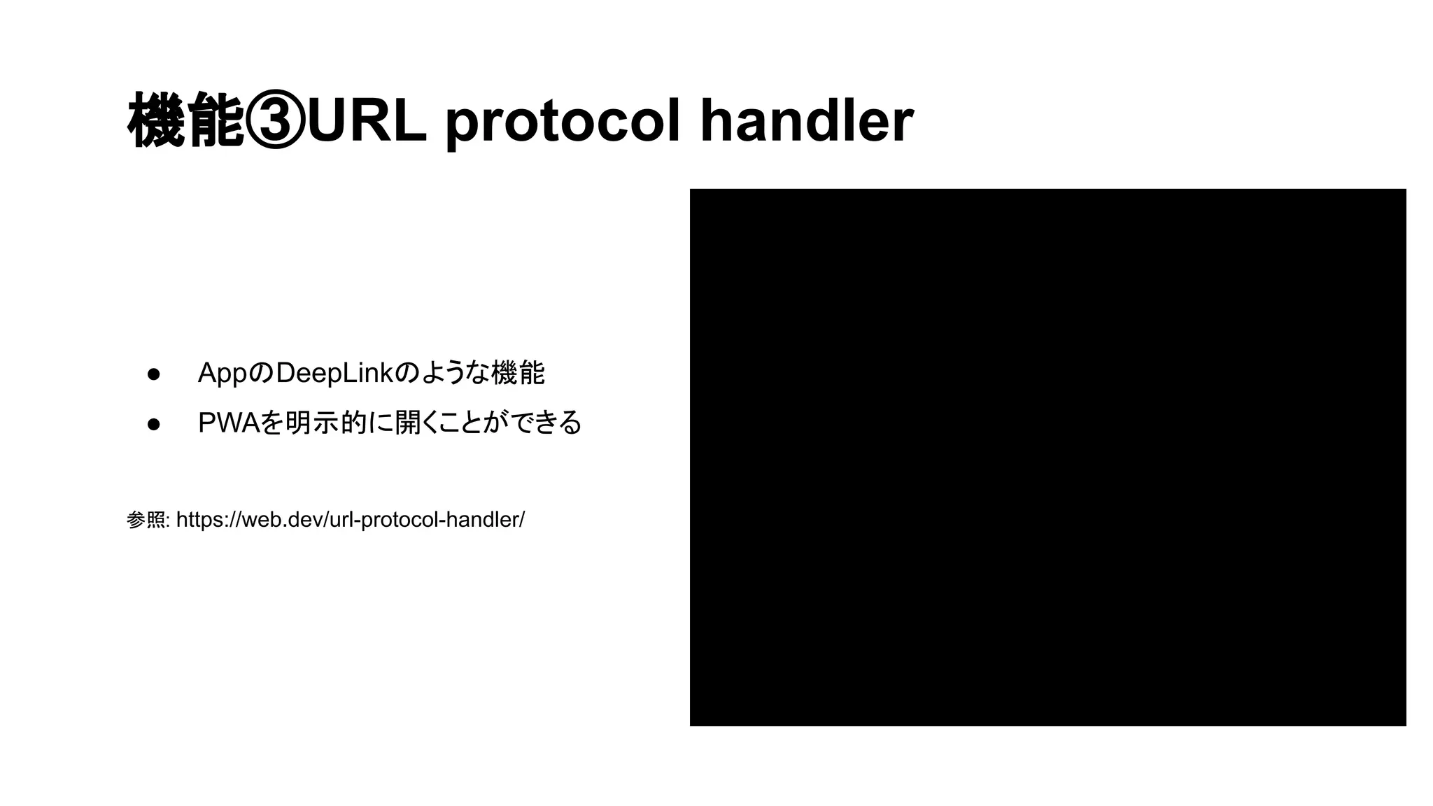 機能③URL protocol handler
● AppのDeepLinkのような機能
● PWAを明示的に開くことができる
参照: https://web.dev/url-protocol-handler/
 