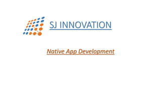 Native App Development
SJ INNOVATION
 