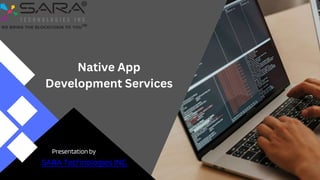 Presentation by
SARA Technologies INC.
Native App
Development Services
 