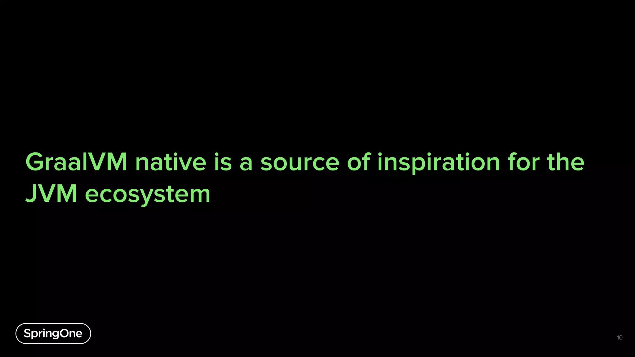 GraalVM native is a source of inspiration for the
JVM ecosystem
10
 
