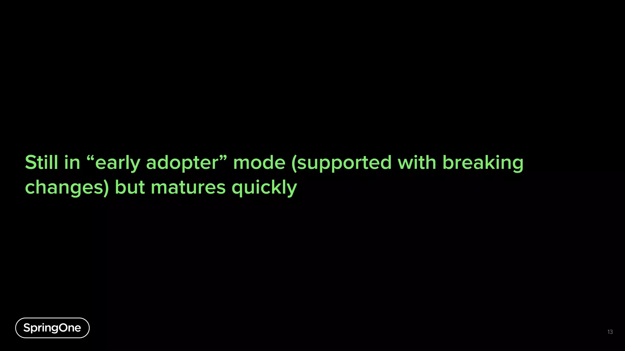 Still in “early adopter” mode (supported with breaking
changes) but matures quickly
13
 