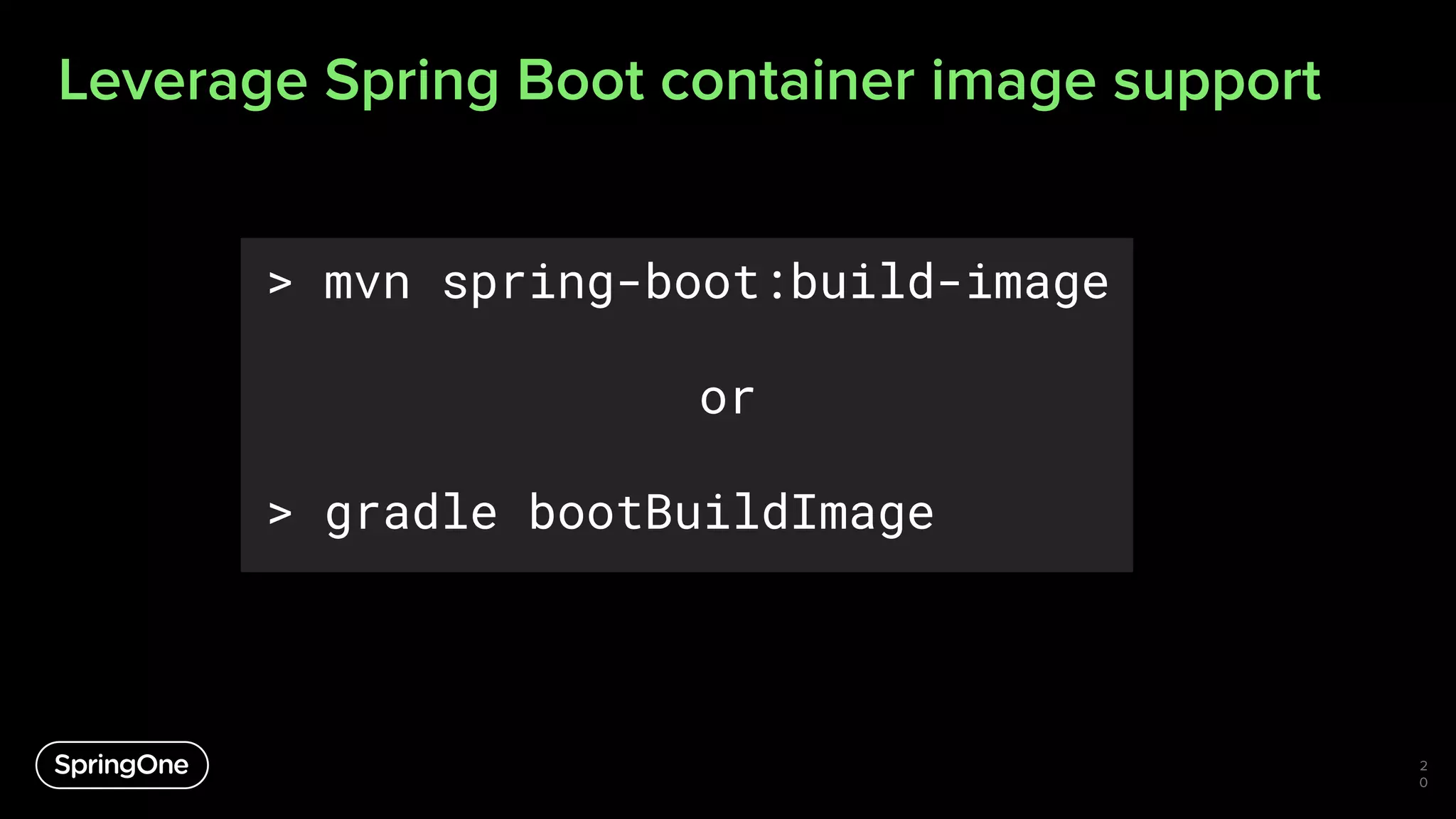 Leverage Spring Boot container image support
2
0
> mvn spring-boot:build-image
or
> gradle bootBuildImage
 