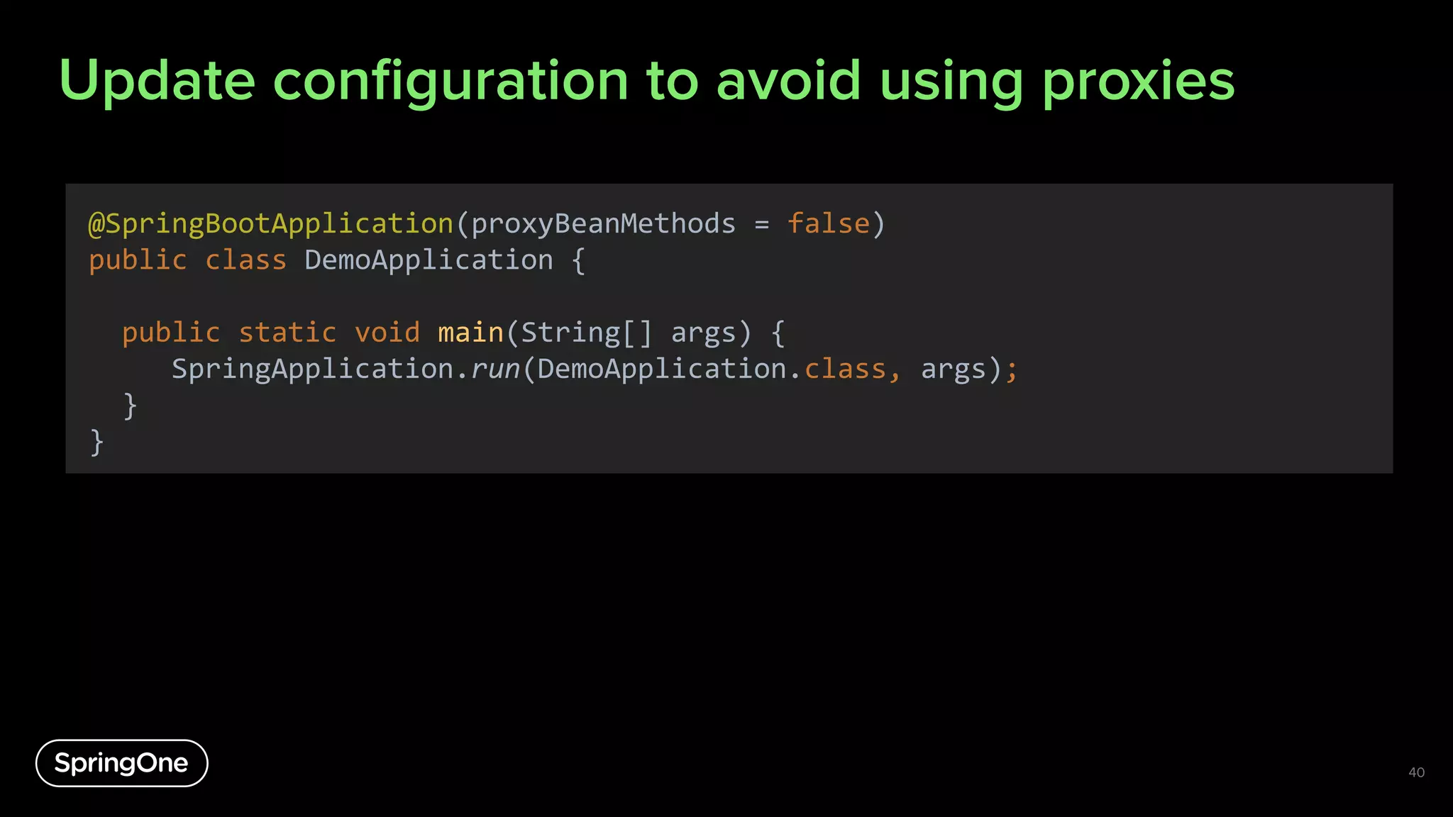 Update conﬁguration to avoid using proxies
40
@SpringBootApplication(proxyBeanMethods = false)
public class DemoApplication {
public static void main(String[] args) {
SpringApplication.run(DemoApplication.class, args);
}
}
 