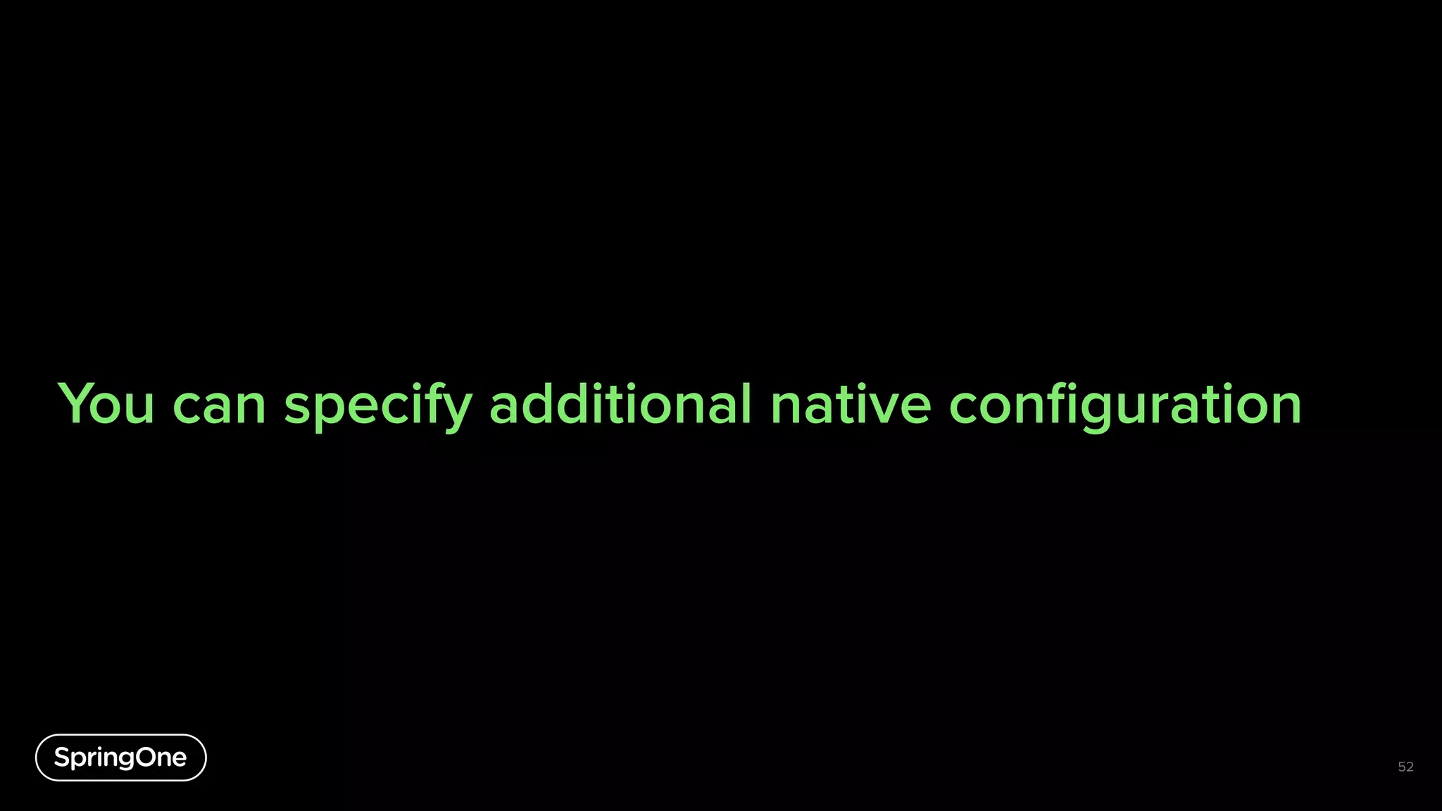 You can specify additional native conﬁguration
52
 