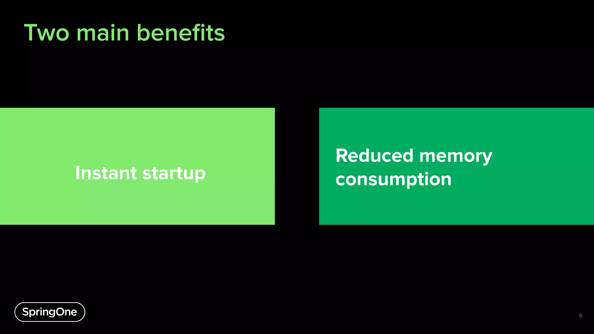 Two main beneﬁts
6
Instant startup
Reduced memory
consumption
 