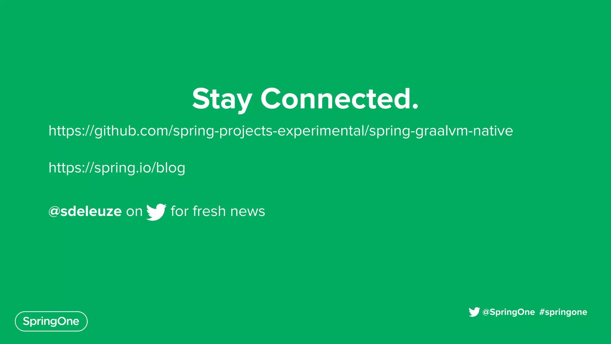 https://github.com/spring-projects-experimental/spring-graalvm-native
https://spring.io/blog
@sdeleuze on for fresh news
#springone@SpringOne
Stay Connected.
 
