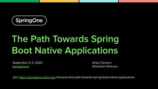 The Path Towards Spring
Boot Native Applications
September 2–3, 2020
springone.io
Join https://springone.slack.com #session-the-path-towards-spring-boot-native-applications
1
Andy Clement
Sébastien Deleuze
 