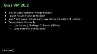GraalVM 20.2
● Better static container image support
● Faster native image generation
● java.* and javax.* classes are now...