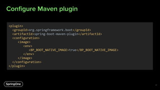 Conﬁgure Maven plugin
41
<plugin>
<groupId>org.springframework.boot</groupId>
<artifactId>spring-boot-maven-plugin</artifa...