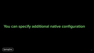 You can specify additional native conﬁguration
52
 