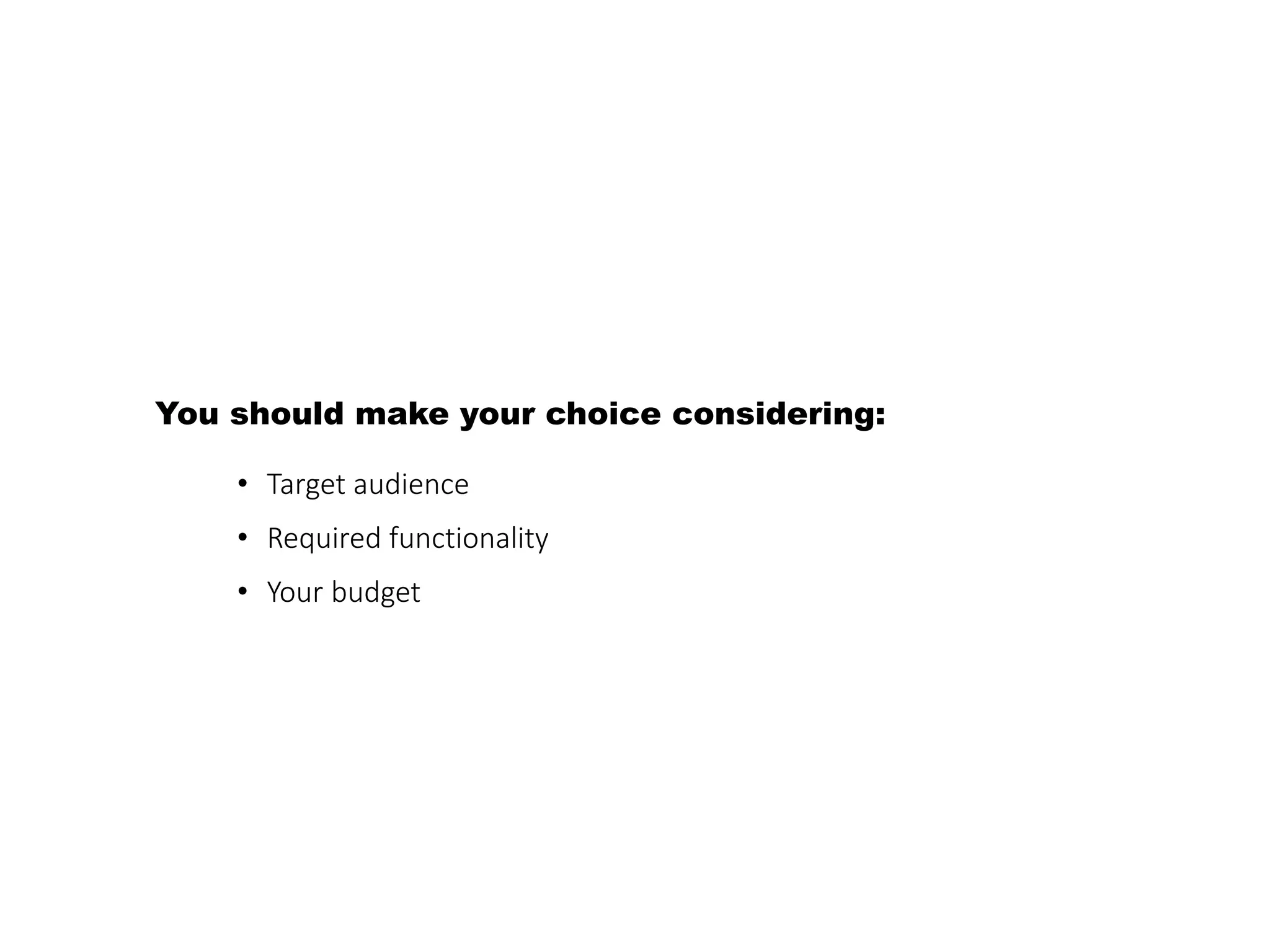 You should make your choice considering: 
• Target audience 
• Required functionality 
• Your budget 
 
