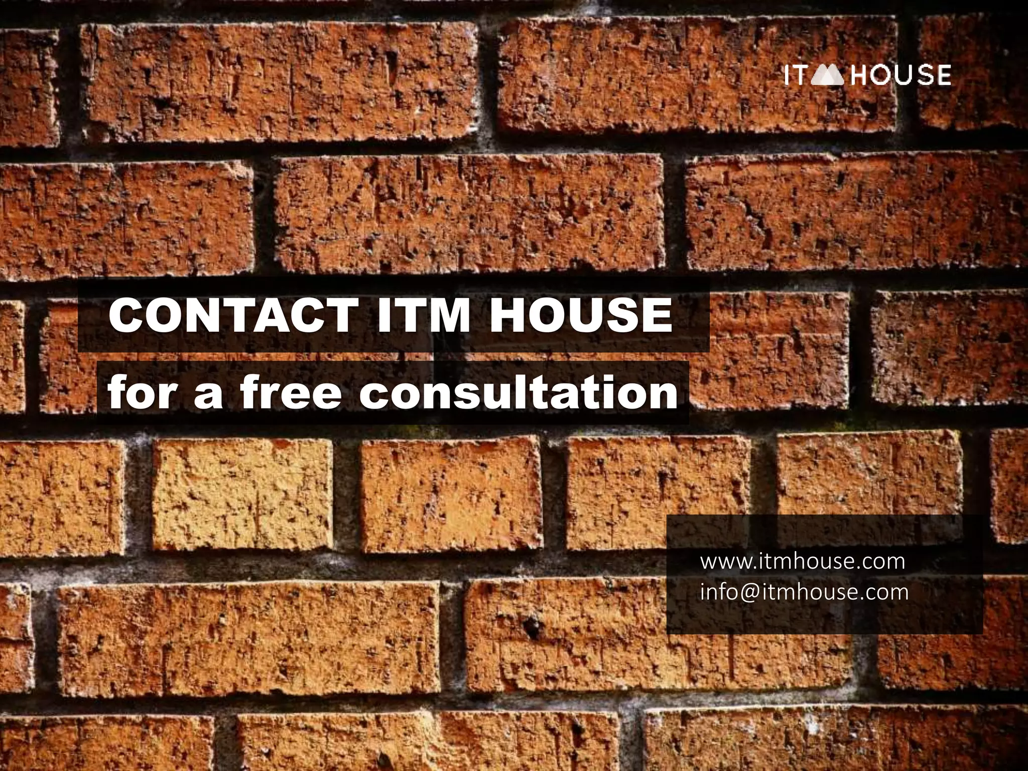 CONTACT ITM HOUSE 
for a free consultation 
www.itmhouse.com 
info@itmhouse.com 
