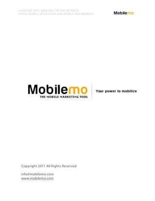 LAUNCHER APPS: BRIDGING THE GAP BETWEEN
NATIVE MOBILE APPLICATION AND MOBILE WEB BROWSER




 Copyright 2011 All Rights Reserved

 info@mobilemo.com
 www.mobilemo.com
 