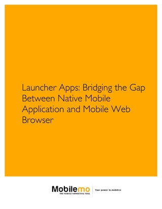 LAUNCHER APPS: BRIDGING THE GAP BETWEEN
NATIVE MOBILE APPLICATION AND MOBILE WEB BROWSER




 Launcher Apps: Bridging the Gap
 Between Native Mobile
 Application and Mobile Web
 Browser
 