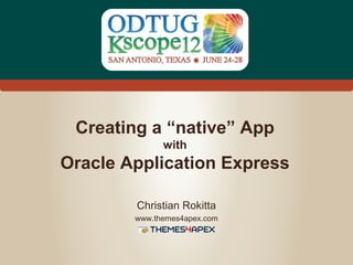 #Kscope
Creating a “native” App
with
Oracle Application Express
Christian Rokitta
www.themes4apex.com
 