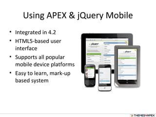 Using APEX & jQuery Mobile
• Integrated in 4.2
• HTML5-based user
interface
• Supports all popular
mobile device platforms
• Easy to learn, mark-up
based system
 