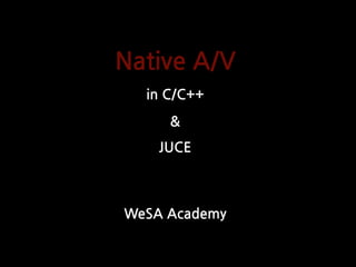 WeSA Academy
Native A/V
in C/C++
JUCE
&
 