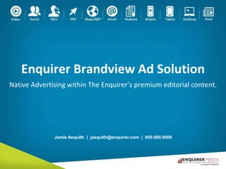 Enquirer Brandview Ad Solution
Native Advertising within The Enquirer’s premium editorial content.
Jamie Asquith | jasquith@enquirer.com | 000.000.0000
 
