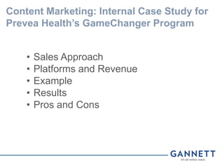 Content Marketing: Internal Case Study for
Prevea Health’s GameChanger Program
• Sales Approach
• Platforms and Revenue
• Example
• Results
• Pros and Cons
 
