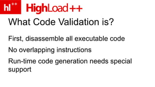 What Code Validation is? First, disassemble all executable code No overlapping instructions Run-time code generation needs special support 