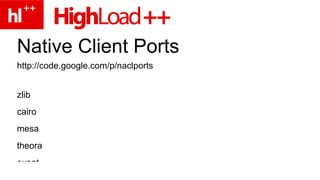 Native Client Ports http://code.google.com/p/naclports zlib cairo mesa theora expat 