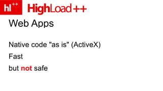 Web Apps Native code "as is" (ActiveX) Fast but not safe 