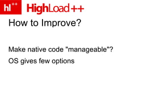 How to Improve? Make native code "manageable"? OS gives few options 