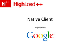 Native Client Native Client Evgeny Eltsin 