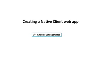 Creating a Native Client web app


     C++ Tutorial: Getting Started
 