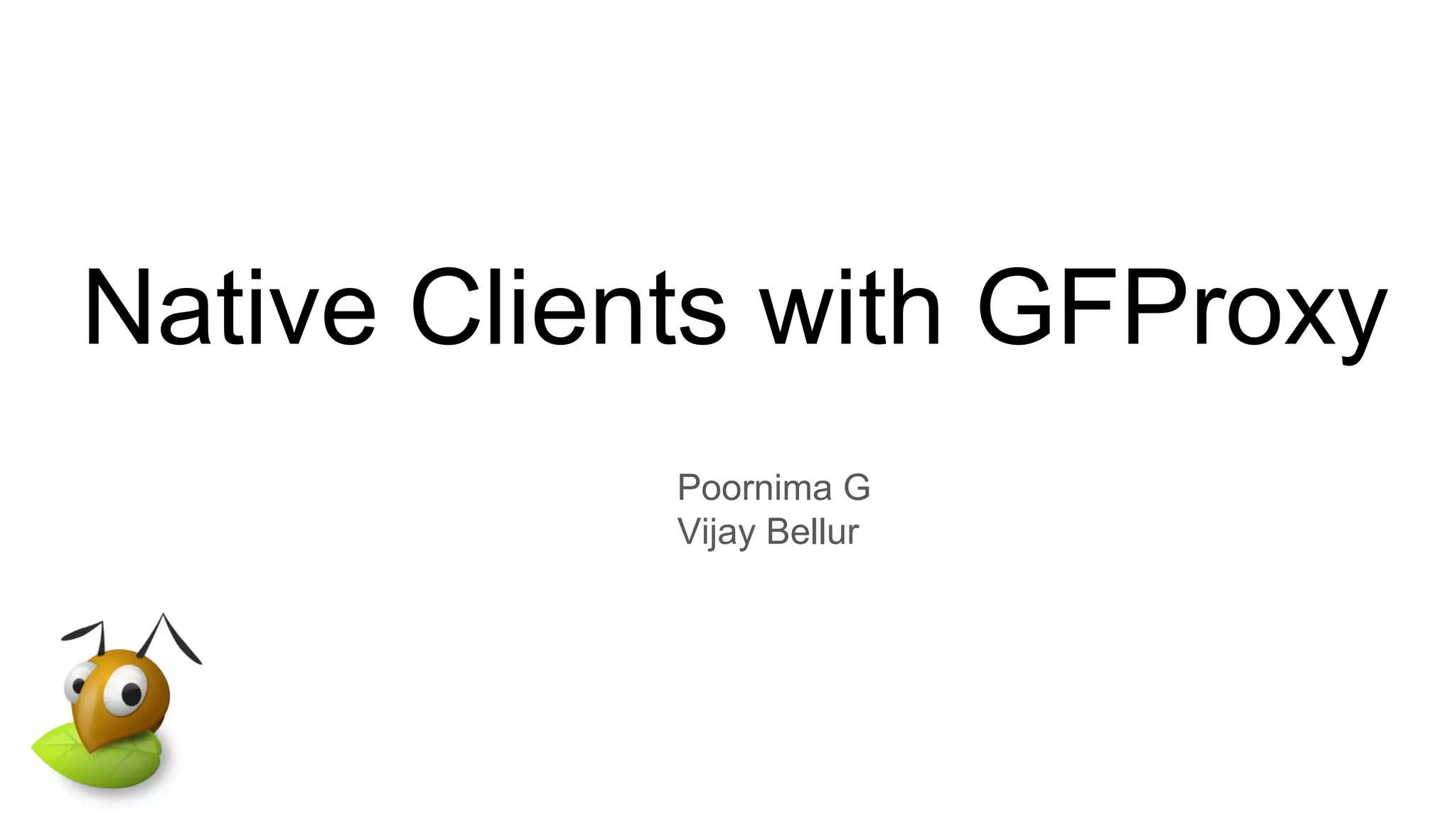 Native Clients with GFProxy
Poornima G
Vijay Bellur
 