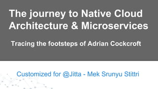 The journey to Native Cloud
Architecture & Microservices
Customized for @Jitta - Mek Srunyu Stittri
Tracing the footsteps of Adrian Cockcroft
 