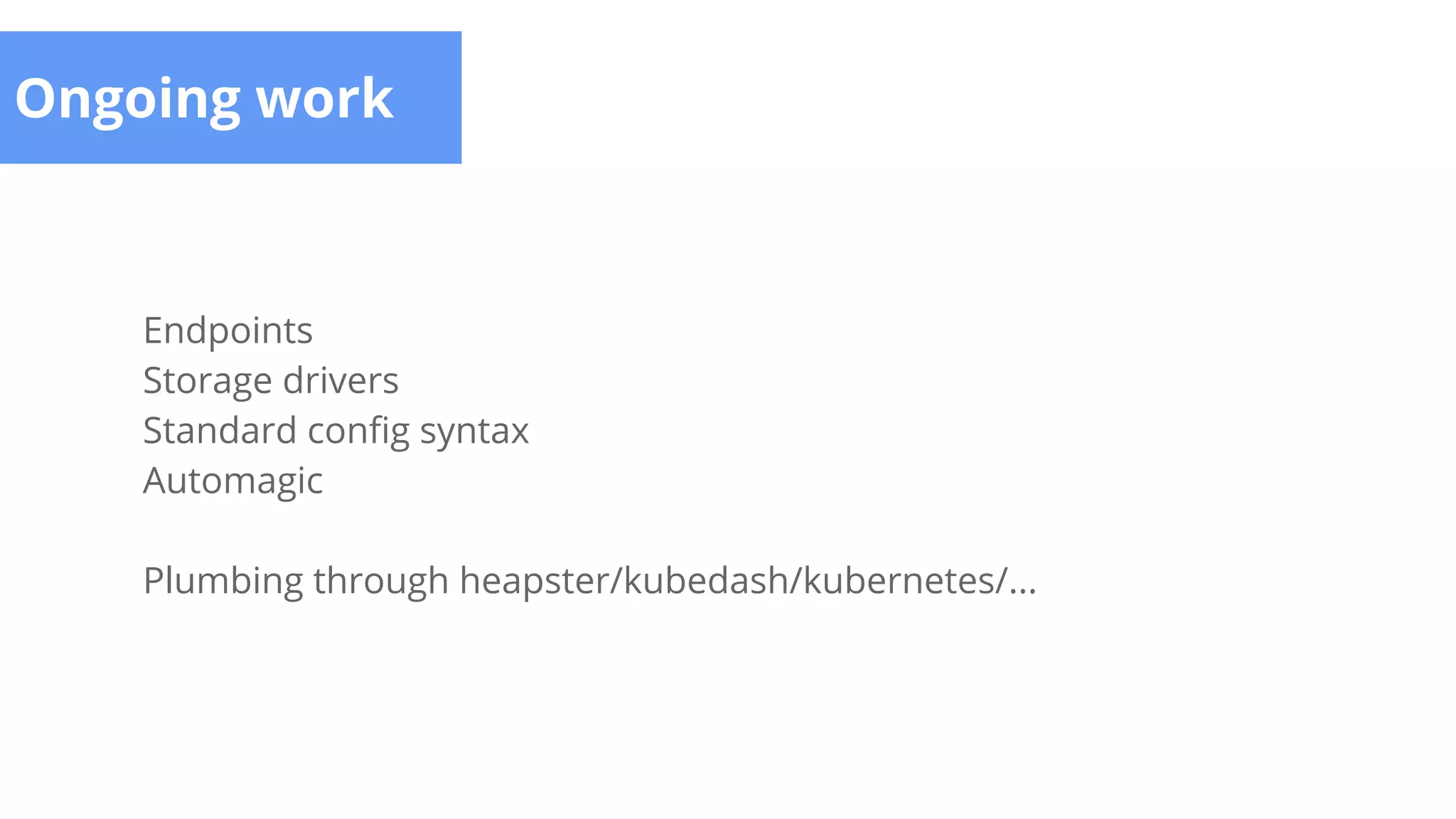 Ongoing work
Endpoints
Storage drivers
Standard config syntax
Automagic
Plumbing through heapster/kubedash/kubernetes/...
 