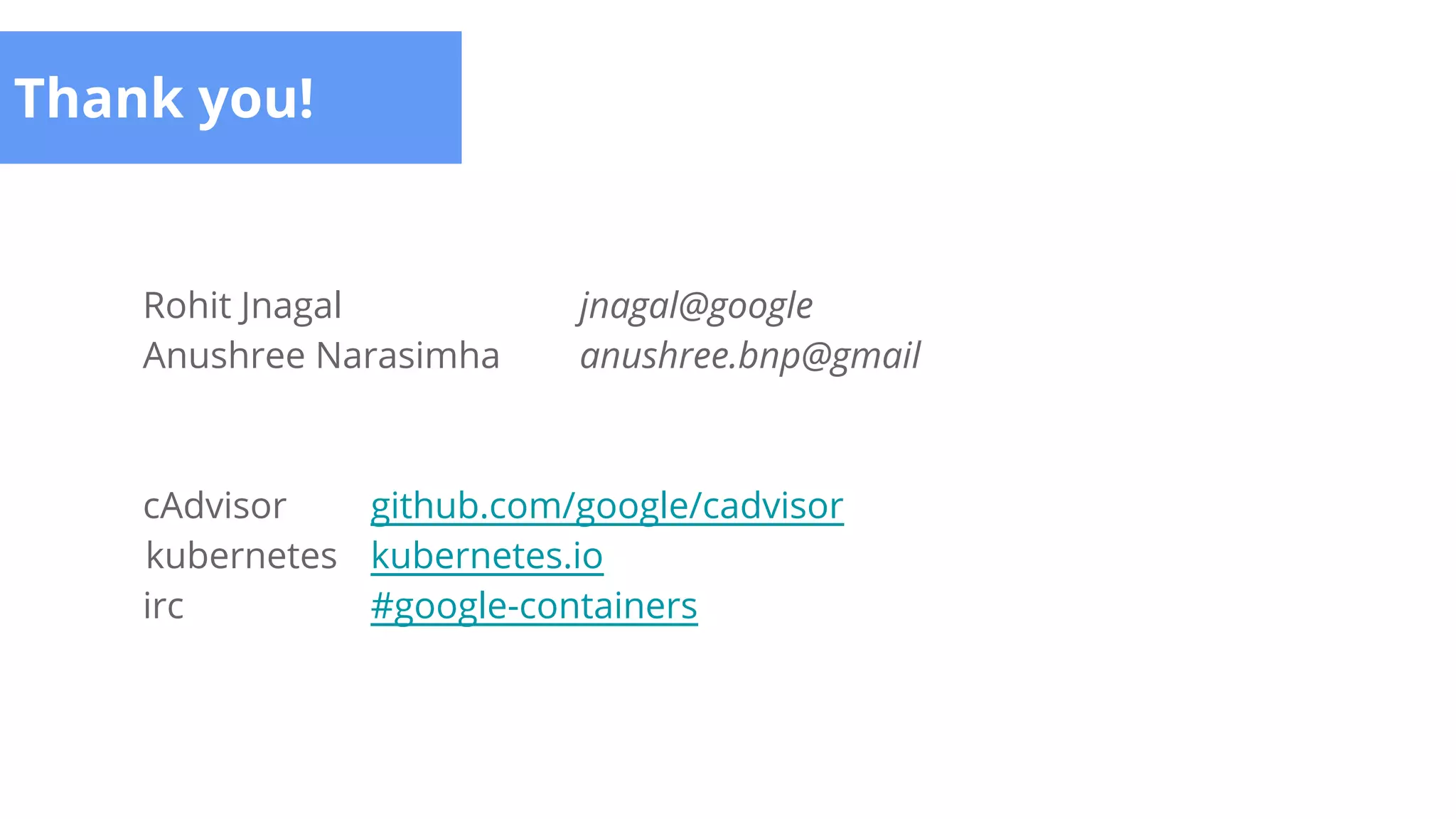 Thank you!
Rohit Jnagal jnagal@google
Anushree Narasimha anushree.bnp@gmail
cAdvisor github.com/google/cadvisor
kubernetes kubernetes.io
irc #google-containers
 