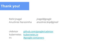 Thank you!
Rohit Jnagal jnagal@google
Anushree Narasimha anushree.bnp@gmail
cAdvisor github.com/google/cadvisor
kubernetes kubernetes.io
irc #google-containers
 