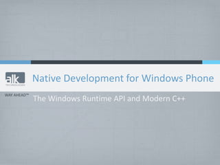 WAY AHEAD™
Native Development for Windows Phone
The Windows Runtime API and Modern C++
 