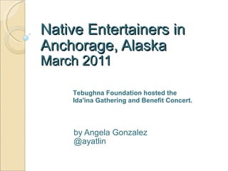 Native Entertainers in Anchorage, Alaska March 2011 by Angela Gonzalez @ayatlin Tebughna Foundation hosted the Ida'ina Gathering and Benefit Concert. 
