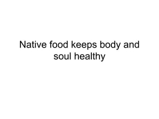 Native food keeps body and
        soul healthy
 