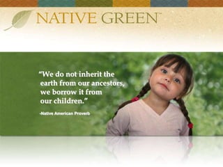 “We do not inherit the   earth from our ancestors,   we borrow it from   our children.”  -Native American Proverb “We do not inherit the   earth from our ancestors,   we borrow it from   our children.”  -Native American Proverb 